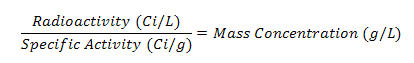 Radioactivity (Ci/L)/Specific Activity (Ci/g) = Mass Concentration (g/L)